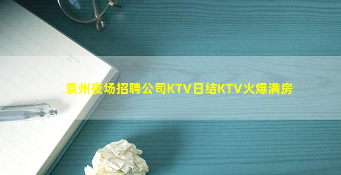 袁州夜场招聘公司KTV日结KTV火爆满房